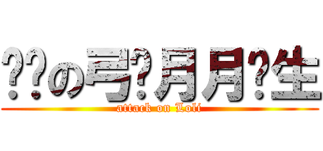 进击の弓长月月鸟生 (attack on Loli)