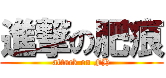 進撃の肥痕 (attack on FH)