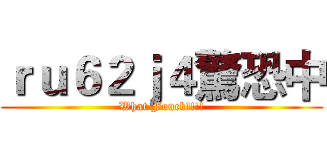 ｒｕ６２ｊ４驚恐中 (What Fouck!!!!)