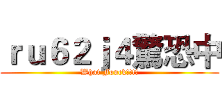 ｒｕ６２ｊ４驚恐中 (What Fouck!!!!)