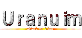 Ｕｒａｎｕｉｍ (attack on titan)