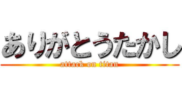 ありがとうたかし (attack on titan)