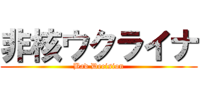非核ウクライナ (Bad Decision)