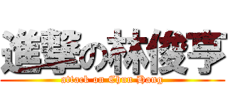 進撃の林俊亨 (attack on Chun Hang)