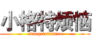 小格特烦恼 (xiaogetefannao)