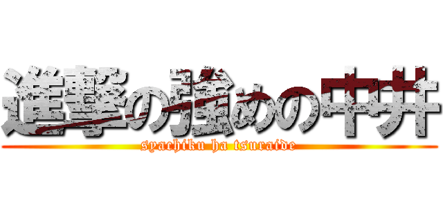 進撃の強めの中井 (syachiku ha tsuraide)