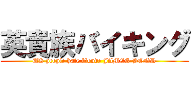英貴族バイキング (UK people hate blonde JAMES BOND)