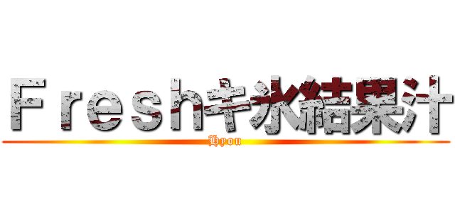 Ｆｒｅｓｈキ氷結果汁 (Hyou)