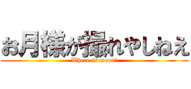 お月様が撮れやしねえ (Where is moon?)