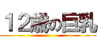 １２歳の巨乳 ()