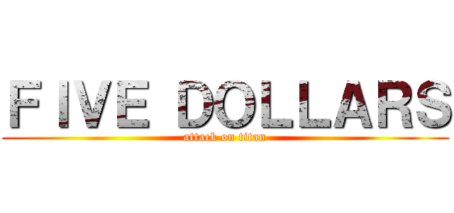 ＦＩＶＥ ＤＯＬＬＡＲＳ (attack on titan)