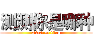 测测你是哪种 (attack on titan)