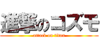 進撃のコズモ (attack on titan)