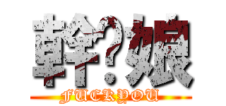 幹拎娘 (FUCKYOU)