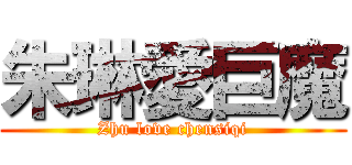 朱琳愛巨魔 (Zhu love chensiqi)