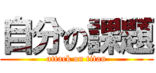 自分の課題 (attack on titan)