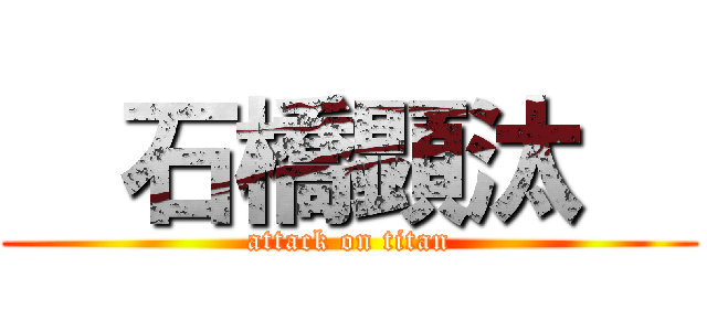   石橋顕汰   (attack on titan)