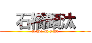   石橋顕汰   (attack on titan)