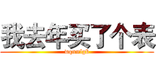 我去年买了个表 (wqnmlgb)