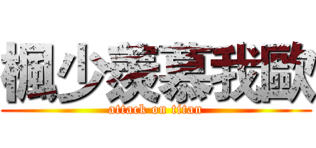 楓少羨慕我歐 (attack on titan)