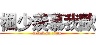 楓少羨慕我歐 (attack on titan)