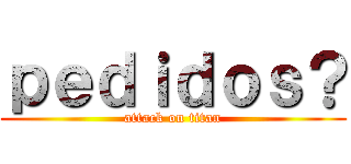 ｐｅｄｉｄｏｓ？ (attack on titan)