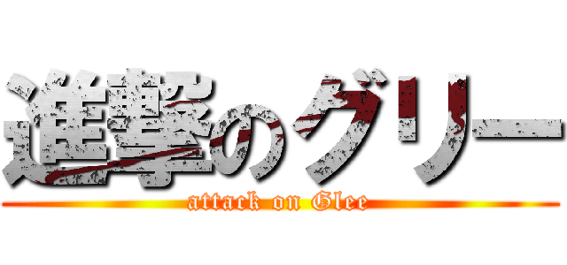 進撃のグリー (attack on Glee)