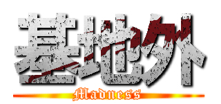 基地外 (Madness)