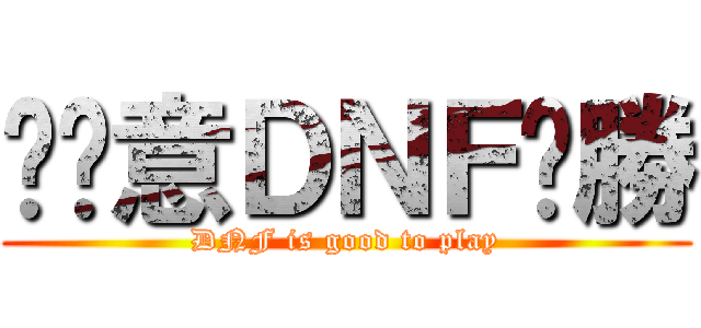 挖尬意ＤＮＦㄏ勝 (DNF is good to play)
