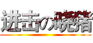 进击の晓猪 ()