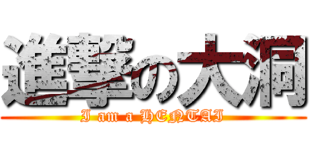 進撃の大洞 (I am a HENTAI)