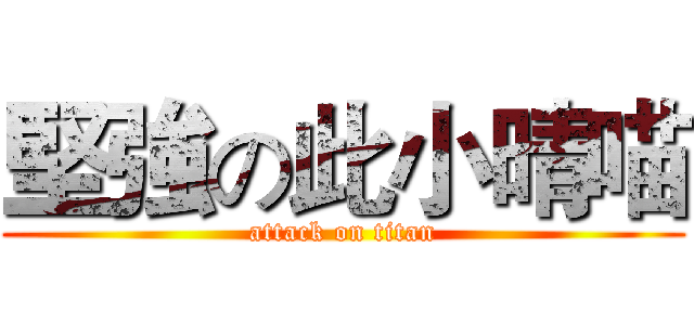 堅強の此小晴喵 (attack on titan)