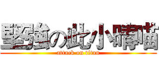 堅強の此小晴喵 (attack on titan)