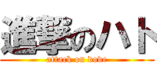 進撃のハト (attack on dove)