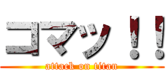 コマッ！！ (attack on titan)