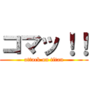 コマッ！！ (attack on titan)