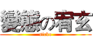 變態の宥玄 (sicko)
