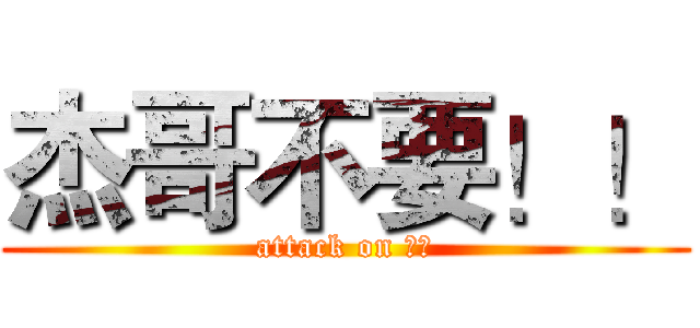 杰哥不要！！ (attack on 阿瑋)