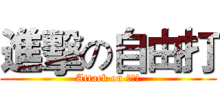 進擊の自由打 (Attack on 自由打)