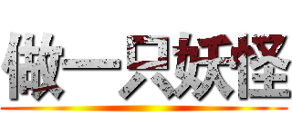 做一只妖怪 ()