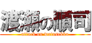 渡瀬の順司 (attack on watasekko)