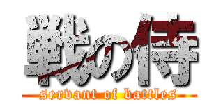 戦の侍 (servant of battles)