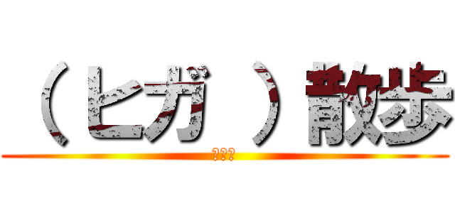 （ ヒガ ）散歩 (１５下)