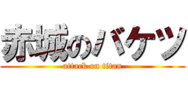 赤城のバケツ (attack on titan)