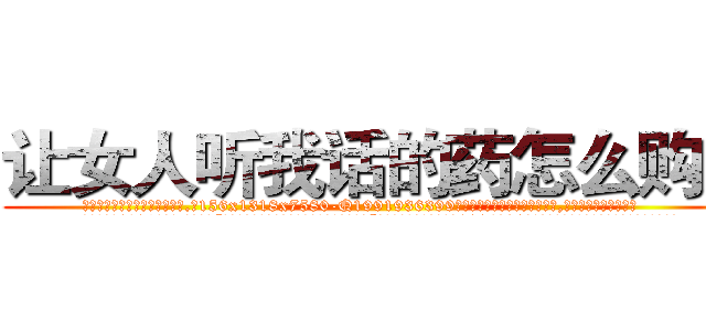 让女人听我话的药怎么购买 (让女人听我话的药怎么购买【电.话156x1318x7580-Q1991936399鑫宏药业】我们做的是长期生意,靠的是老客户长期支持
参考消息网2月20日报道 韩媒称，“剩女多、离婚率高的城市，房价一定会上涨。”这是中国经济学家金岩石2016年12月参加在上海举行的房地产相关论坛时说的话。
)