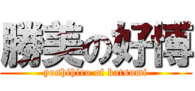 勝美の好博 (yoshihiro of katsumi)