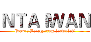 ＮＴＡＩＷＡＮ (Beyond Beauty-from basketball)
