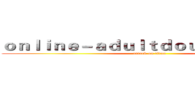 ｏｎｌｉｎｅ－ａｄｕｌｔｄｏｕｙｉｎ．ｃｏｍ (attack on titan)