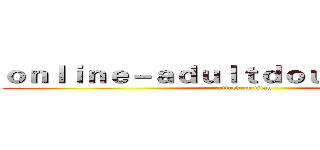 ｏｎｌｉｎｅ－ａｄｕｌｔｄｏｕｙｉｎ．ｃｏｍ (attack on titan)