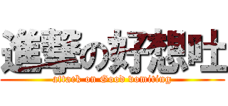 進撃の好想吐 (attack on Good vomiting)
